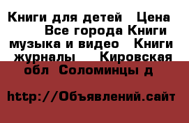 Книги для детей › Цена ­ 100 - Все города Книги, музыка и видео » Книги, журналы   . Кировская обл.,Соломинцы д.